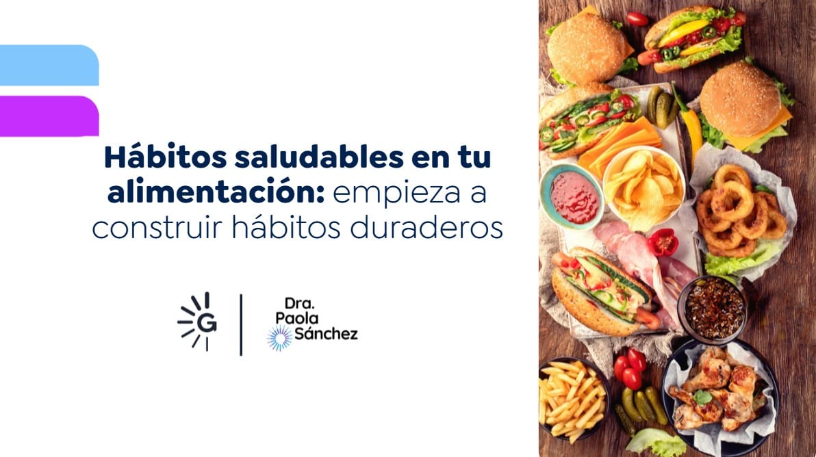 Hábitos saludables en tu alimentación: empieza a construir hábitos duraderos-Dra. Paola Sánchez